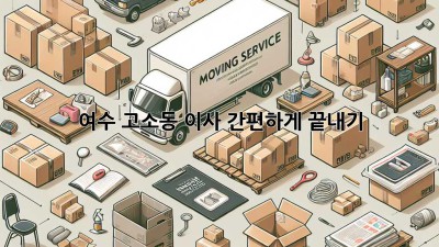 여수 고소동 이사 간편하게 끝내기!