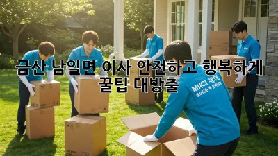 금산 남일면 이사, 안전하고 행복하게! 꿀팁 대방출 🚚🏡
