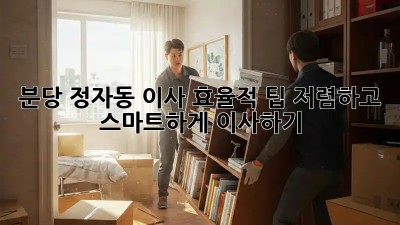 분당 정자동 이사 효율적 팁: 저렴하고 스마트하게 이사하기! 💯
